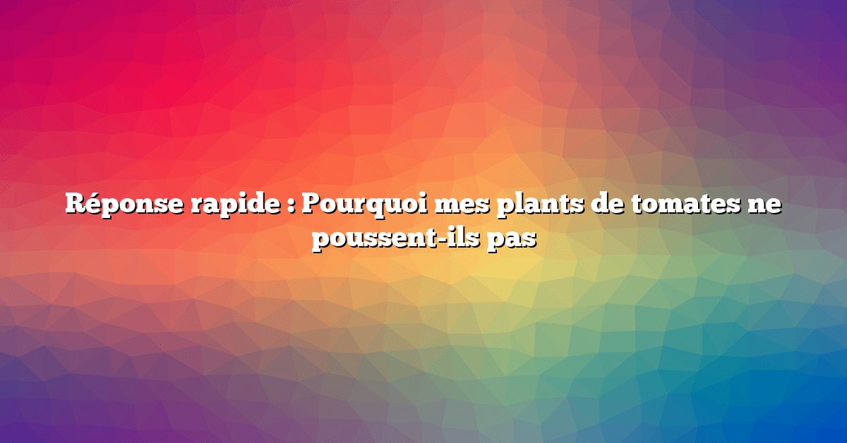 Réponse rapide : Pourquoi mes plants de tomates ne poussent-ils pas